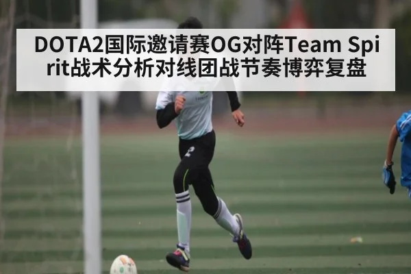 DOTA2国际邀请赛OG对阵Team Spirit战术分析对线团战节奏博弈复盘