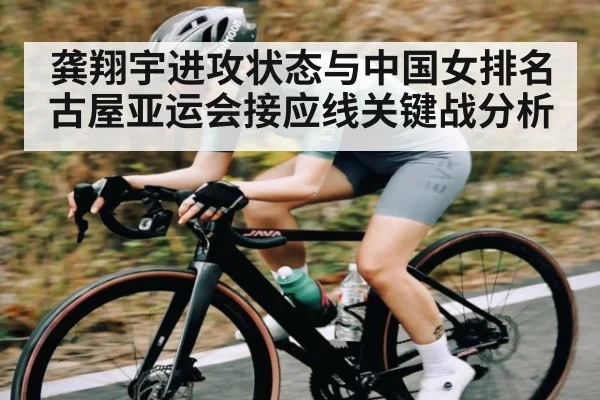 龚翔宇进攻状态与中国女排名古屋亚运会接应线关键战分析