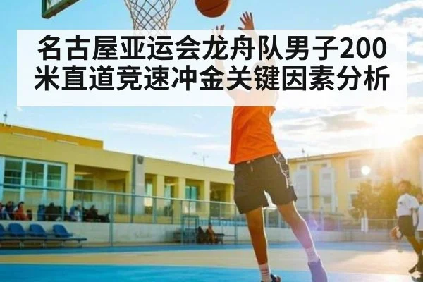 名古屋亚运会龙舟队男子200米直道竞速冲金关键因素分析