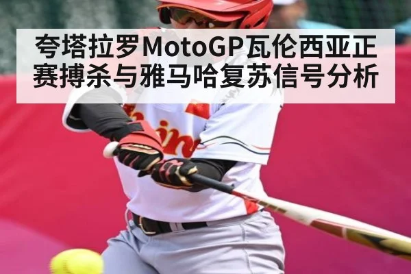 夸塔拉罗MotoGP瓦伦西亚正赛搏杀与雅马哈复苏信号分析