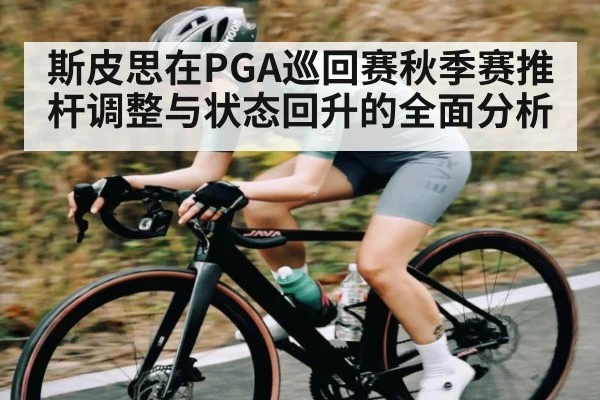 斯皮思在PGA巡回赛秋季赛推杆调整与状态回升的全面分析