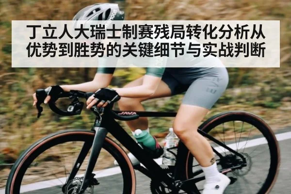 丁立人大瑞士制赛残局转化分析从优势到胜势的关键细节与实战判断